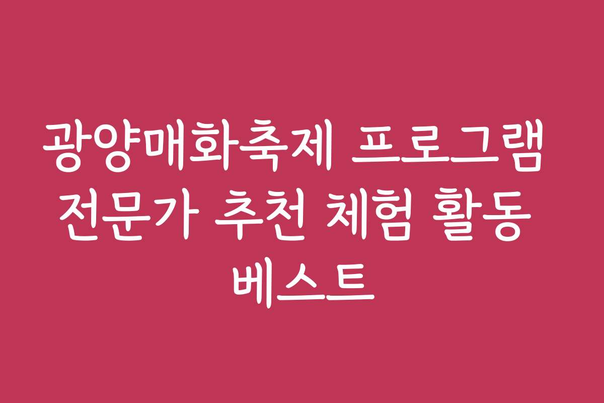 광양매화축제 프로그램 전문가 추천 체험 활동 베스트