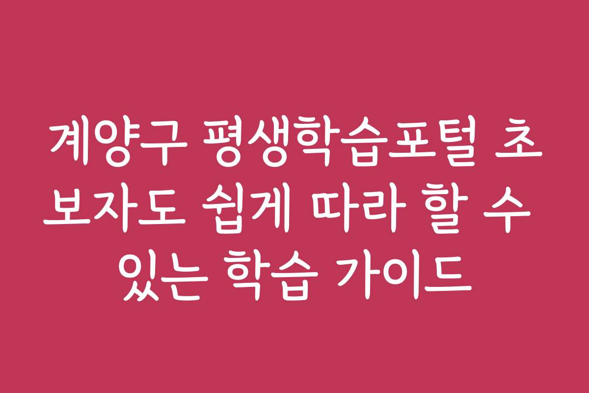 계양구 평생학습포털 초보자도 쉽게 따라 할 수 있는 학습 가이드