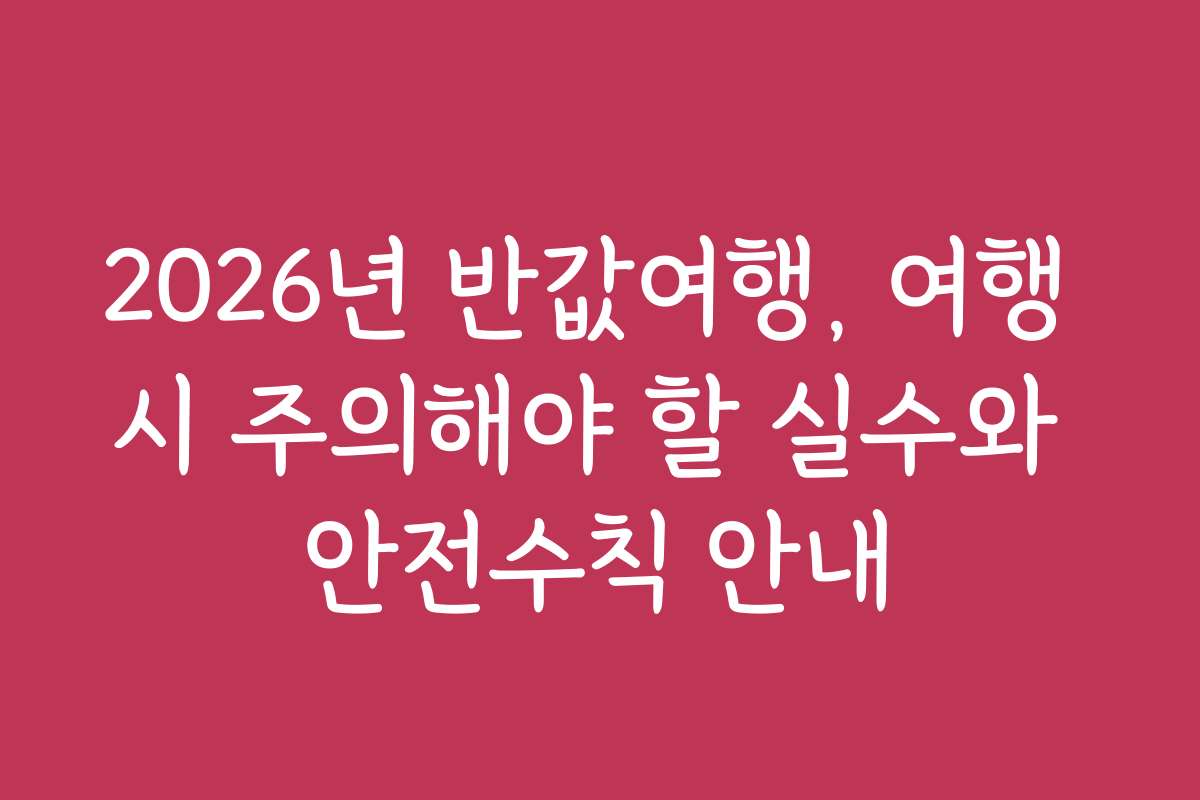 2026년 반값여행, 여행 시 주의해야 할 실수와 안전수칙 안내