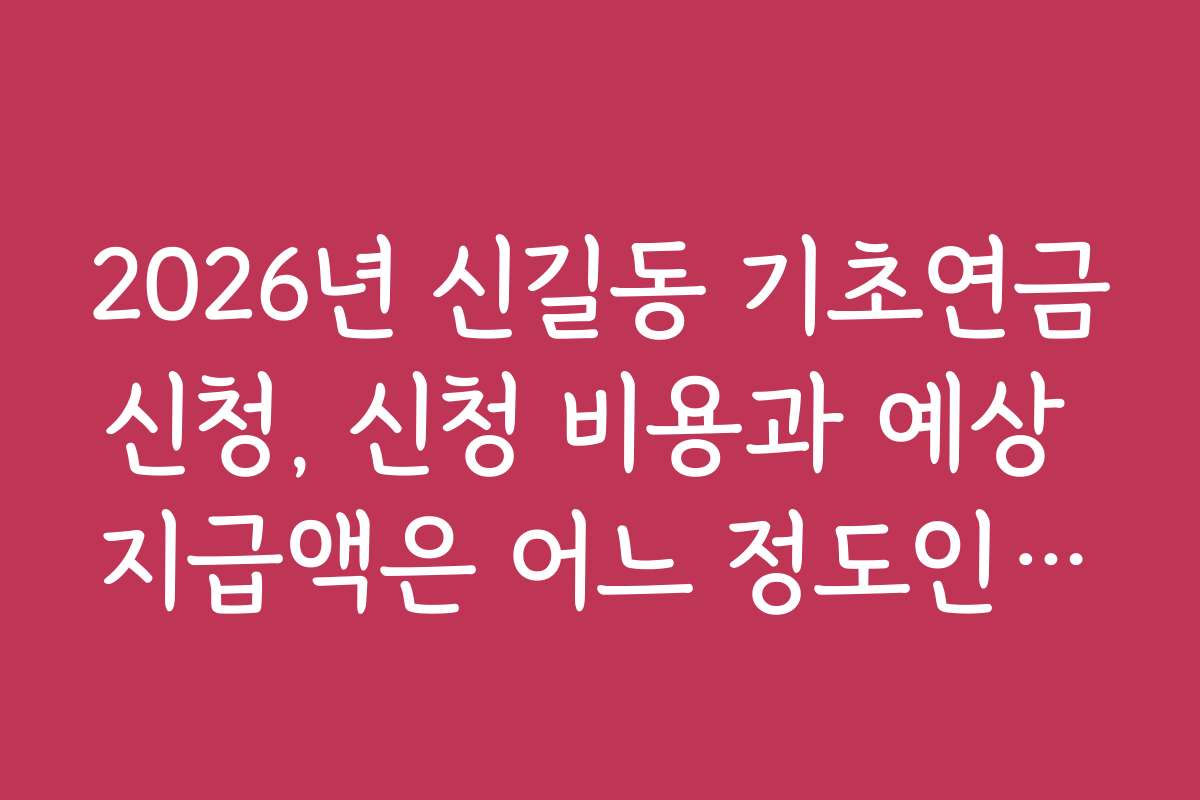 2026년 신길동 기초연금신청, 신청 비용과 예상 지급액은 어느 정도인가요