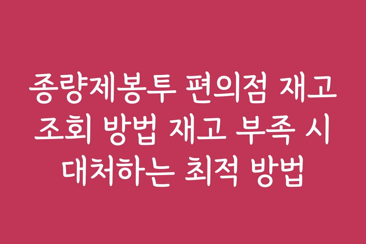 종량제봉투 편의점 재고 조회 방법 재고 부족 시 대처하는 최적 방법