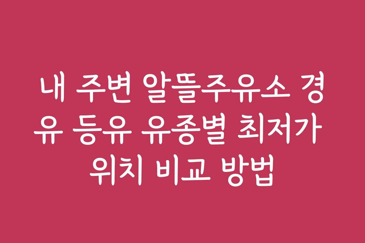 내 주변 알뜰주유소 경유 등유 유종별 최저가 위치 비교 방법