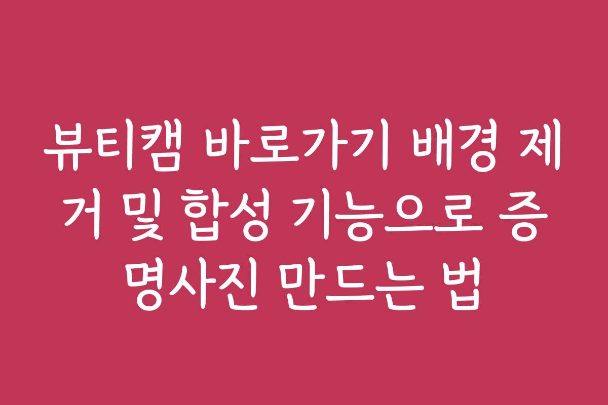 뷰티캠 바로가기 배경 제거 및 합성 기능으로 증명사진 만드는 법