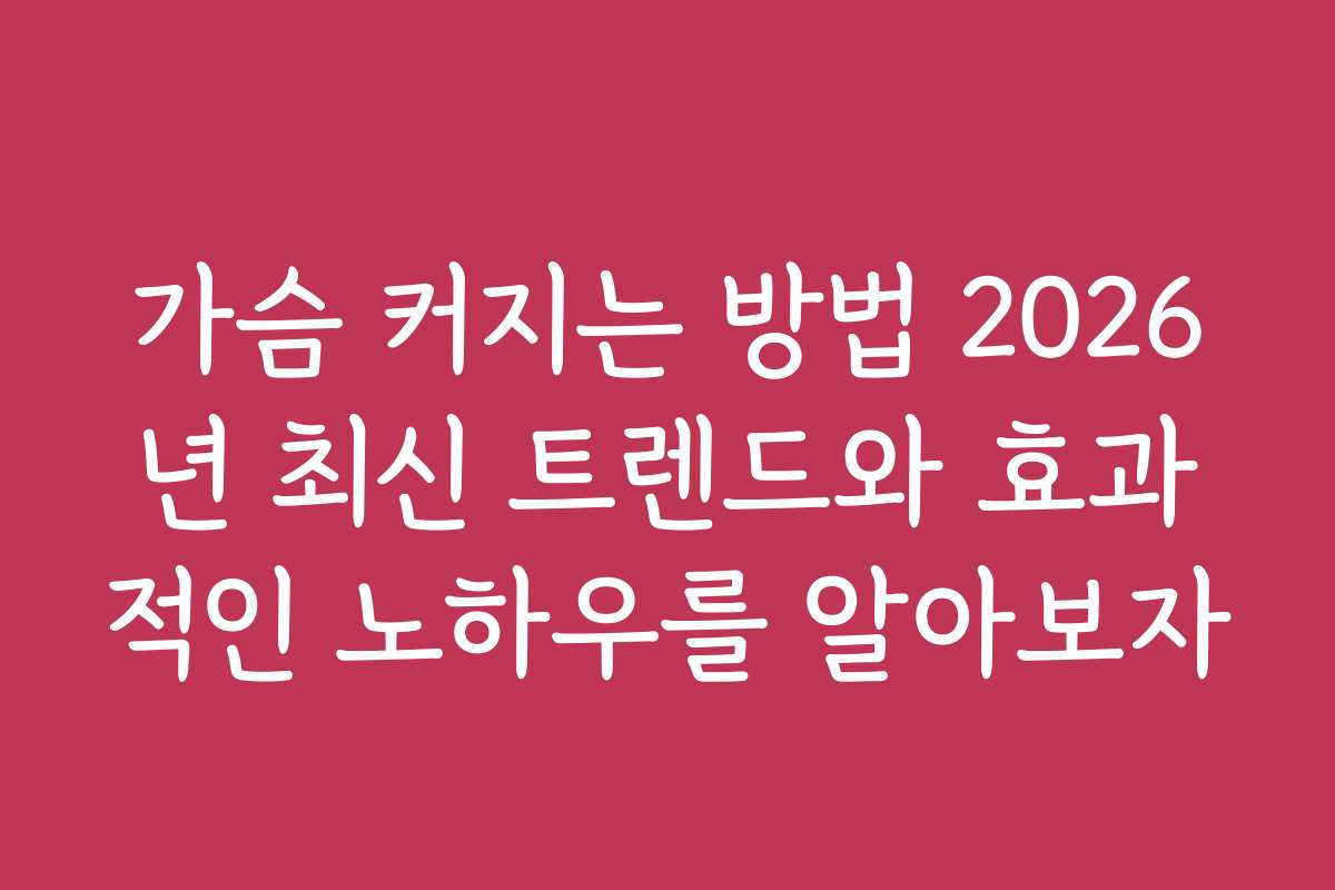 가슴 커지는 방법 2026년 최신 트렌드와 효과적인 노하우를 알아보자