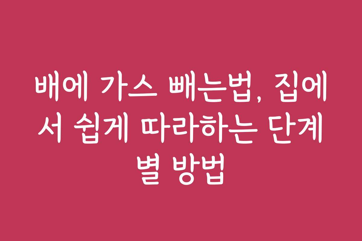 배에 가스 빼는법, 집에서 쉽게 따라하는 단계별 방법