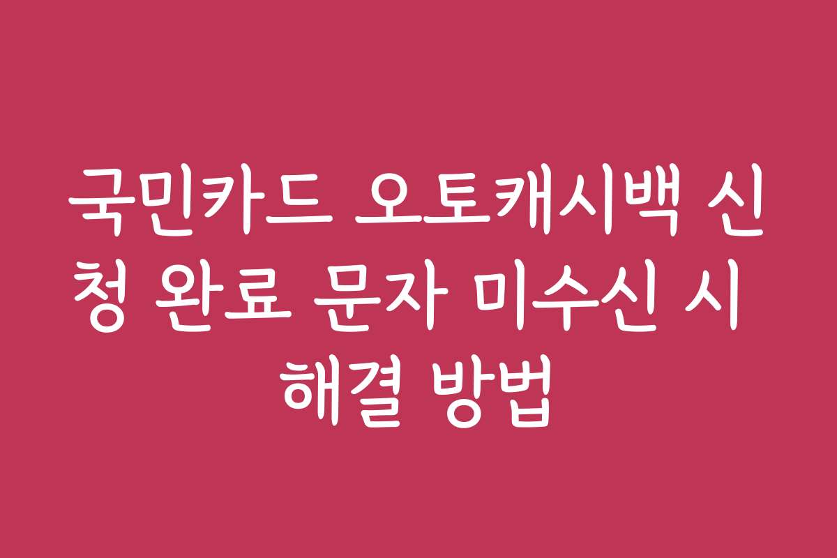 국민카드 오토캐시백 신청 완료 문자 미수신 시 해결 방법