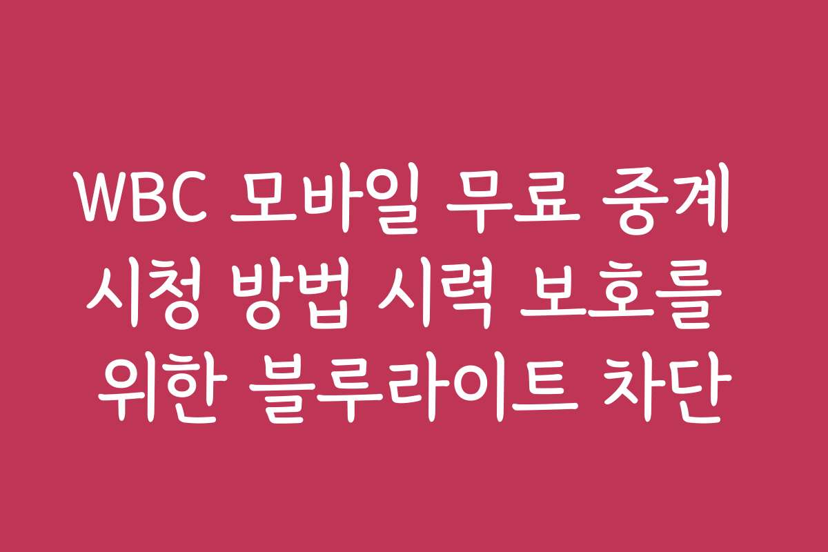 WBC 모바일 무료 중계 시청 방법 시력 보호를 위한 블루라이트 차단