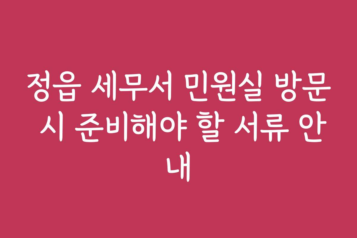 정읍 세무서 민원실 방문 시 준비해야 할 서류 안내