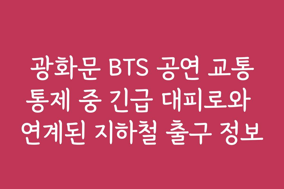 광화문 BTS 공연 교통통제 중 긴급 대피로와 연계된 지하철 출구 정보