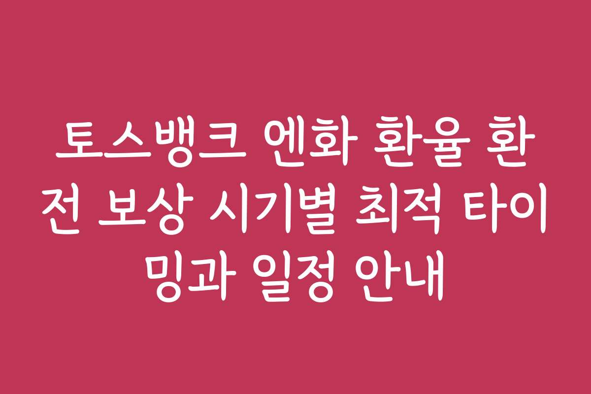 토스뱅크 엔화 환율 환전 보상 시기별 최적 타이밍과 일정 안내