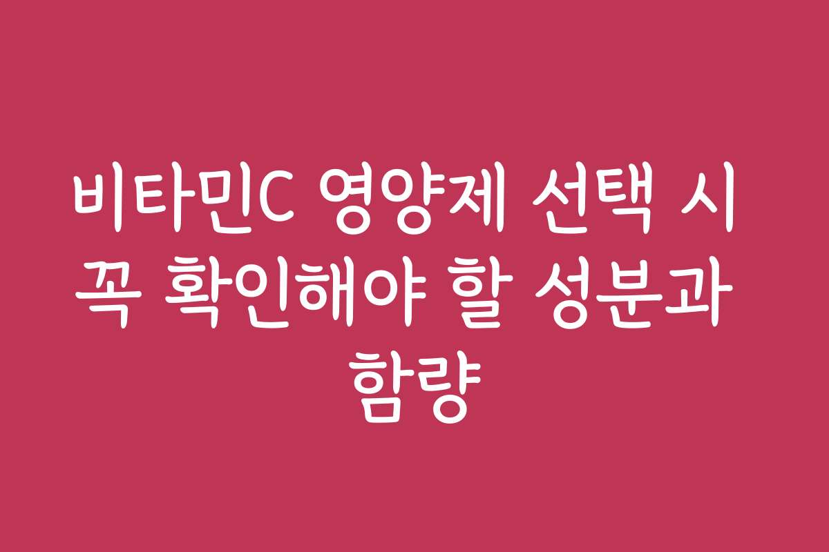 비타민C 영양제 선택 시 꼭 확인해야 할 성분과 함량