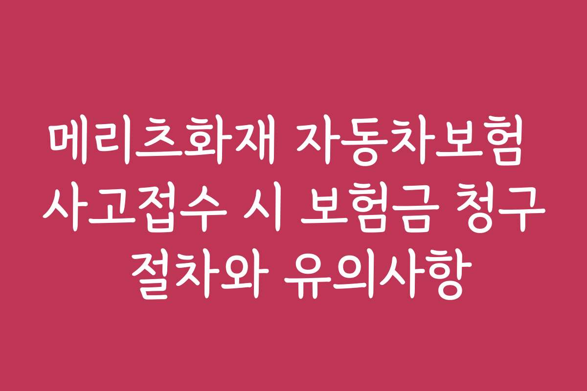 메리츠화재 자동차보험 사고접수 시 보험금 청구 절차와 유의사항