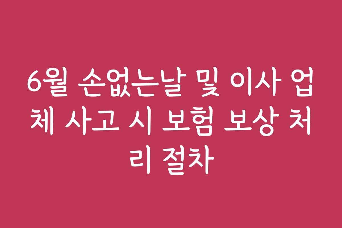 6월 손없는날 및 이사 업체 사고 시 보험 보상 처리 절차