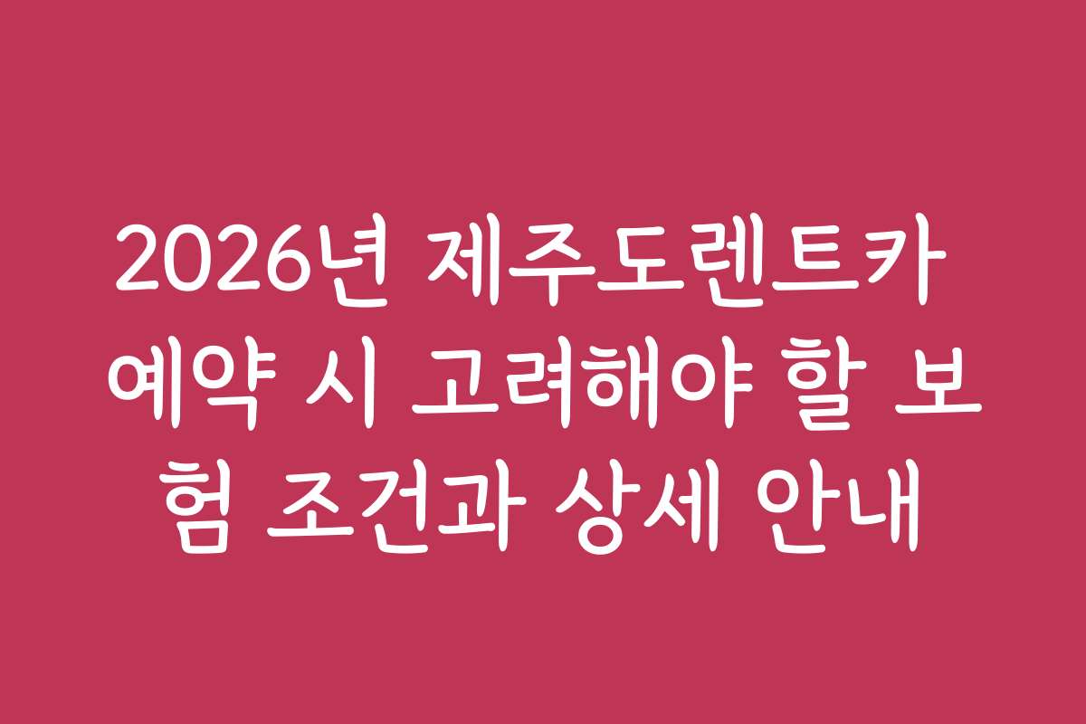 2026년 제주도렌트카 예약 시 고려해야 할 보험 조건과 상세 안내