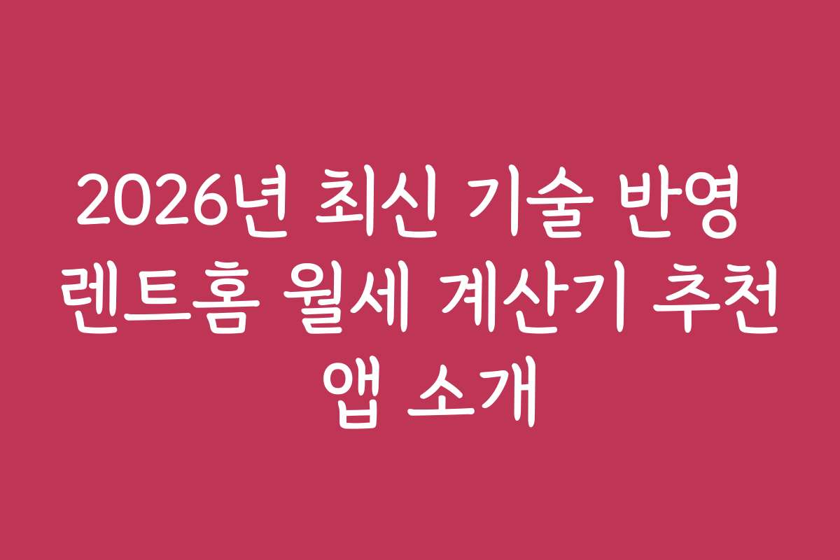 2026년 최신 기술 반영 렌트홈 월세 계산기 추천 앱 소개