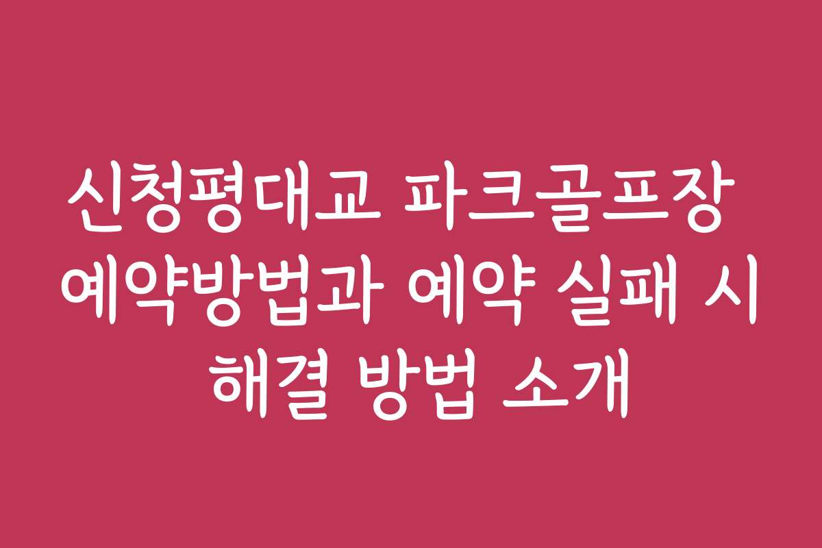 신청평대교 파크골프장 예약방법과 예약 실패 시 해결 방법 소개