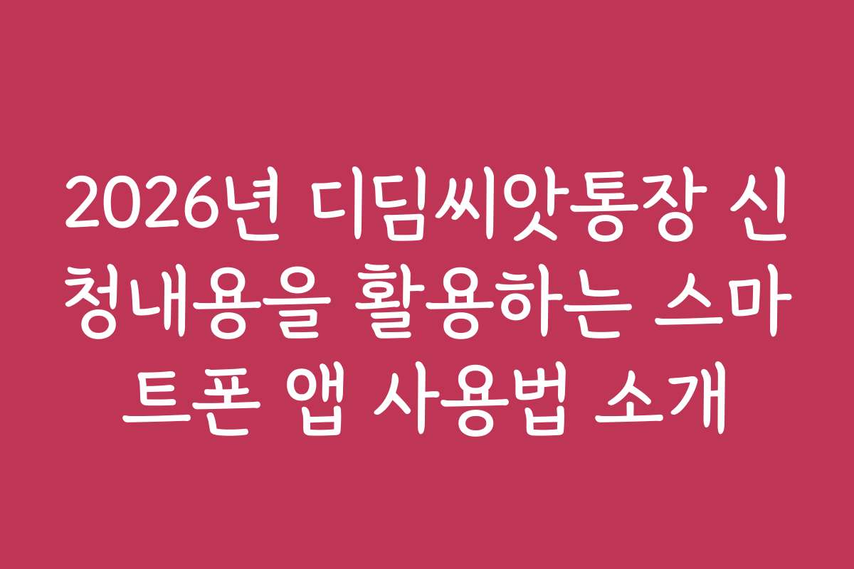 2026년 디딤씨앗통장 신청내용을 활용하는 스마트폰 앱 사용법 소개
