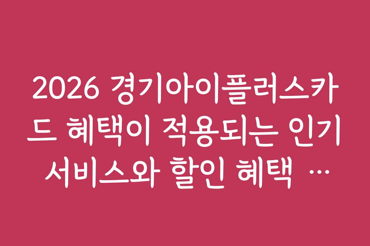 2026 경기아이플러스카드 혜택이 적용되는 인기 서비스와 할인 혜택 소개