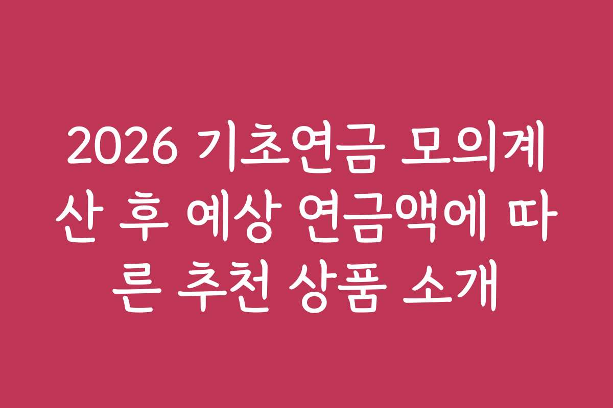 2026 기초연금 모의계산 후 예상 연금액에 따른 추천 상품 소개