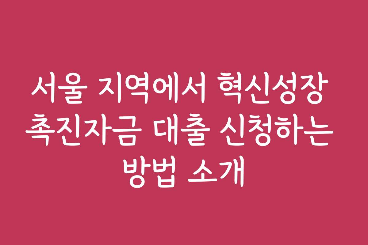서울 지역에서 혁신성장 촉진자금 대출 신청하는 방법 소개