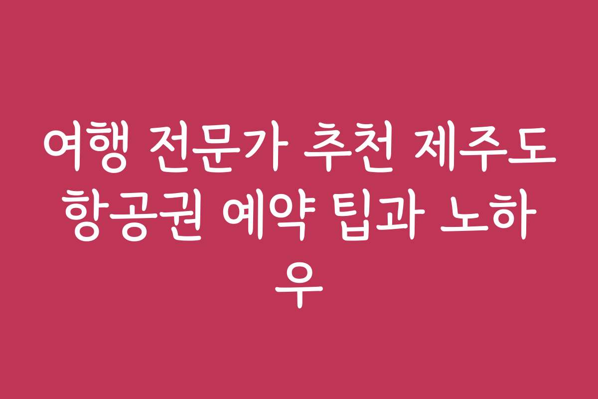 여행 전문가 추천 제주도항공권 예약 팁과 노하우