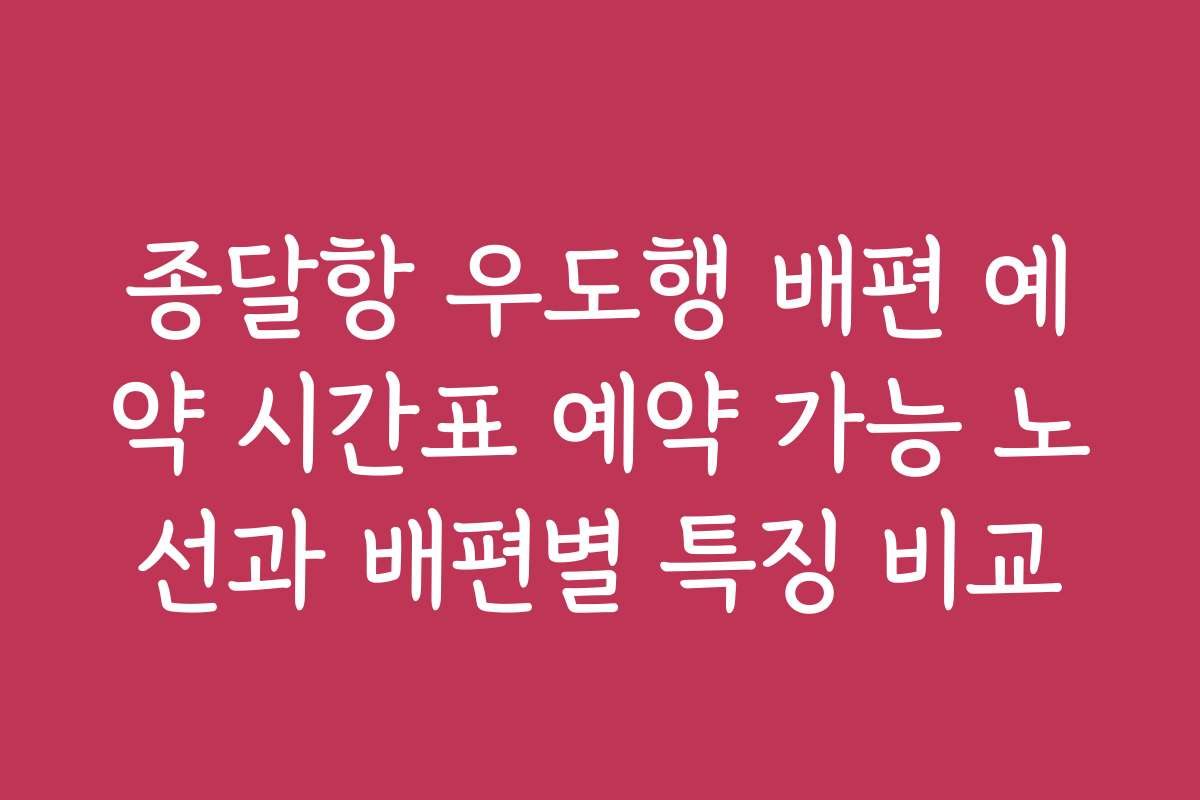 종달항 우도행 배편 예약 시간표 예약 가능 노선과 배편별 특징 비교