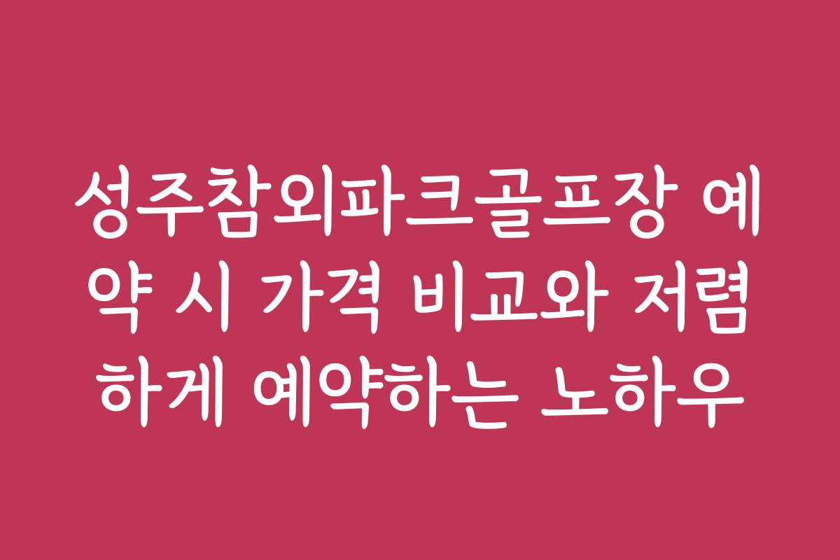 성주참외파크골프장 예약 시 가격 비교와 저렴하게 예약하는 노하우
