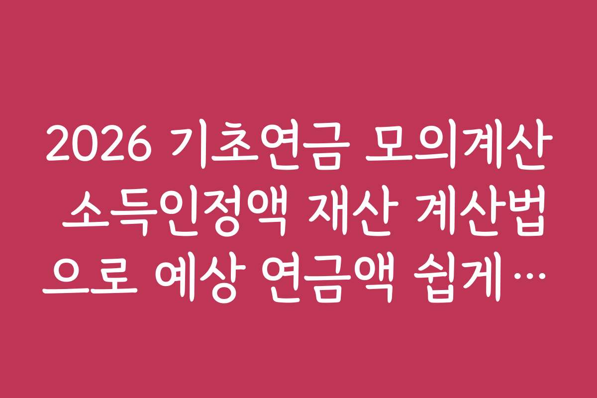 2026 기초연금 모의계산 소득인정액 재산 계산법으로 예상 연금액 쉽게 계산하는 노하우