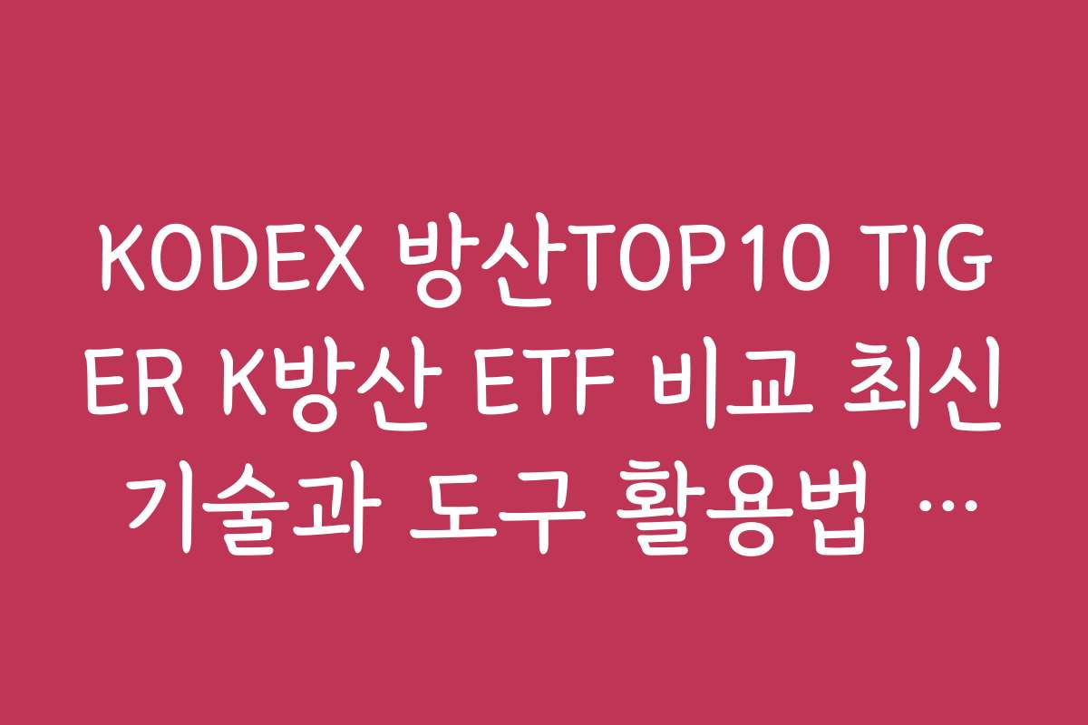 KODEX 방산TOP10 TIGER K방산 ETF 비교 최신 기술과 도구 활용법 소개하기