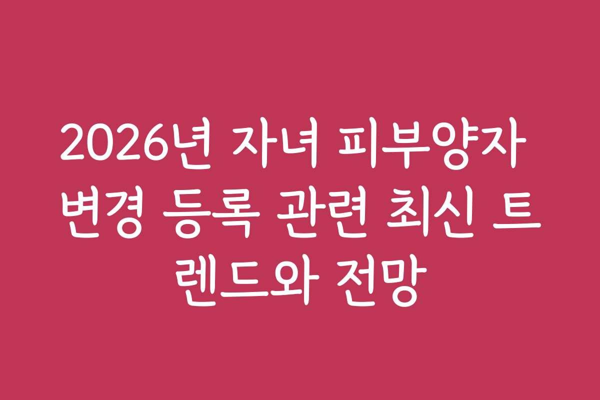 2026년 자녀 피부양자 변경 등록 관련 최신 트렌드와 전망