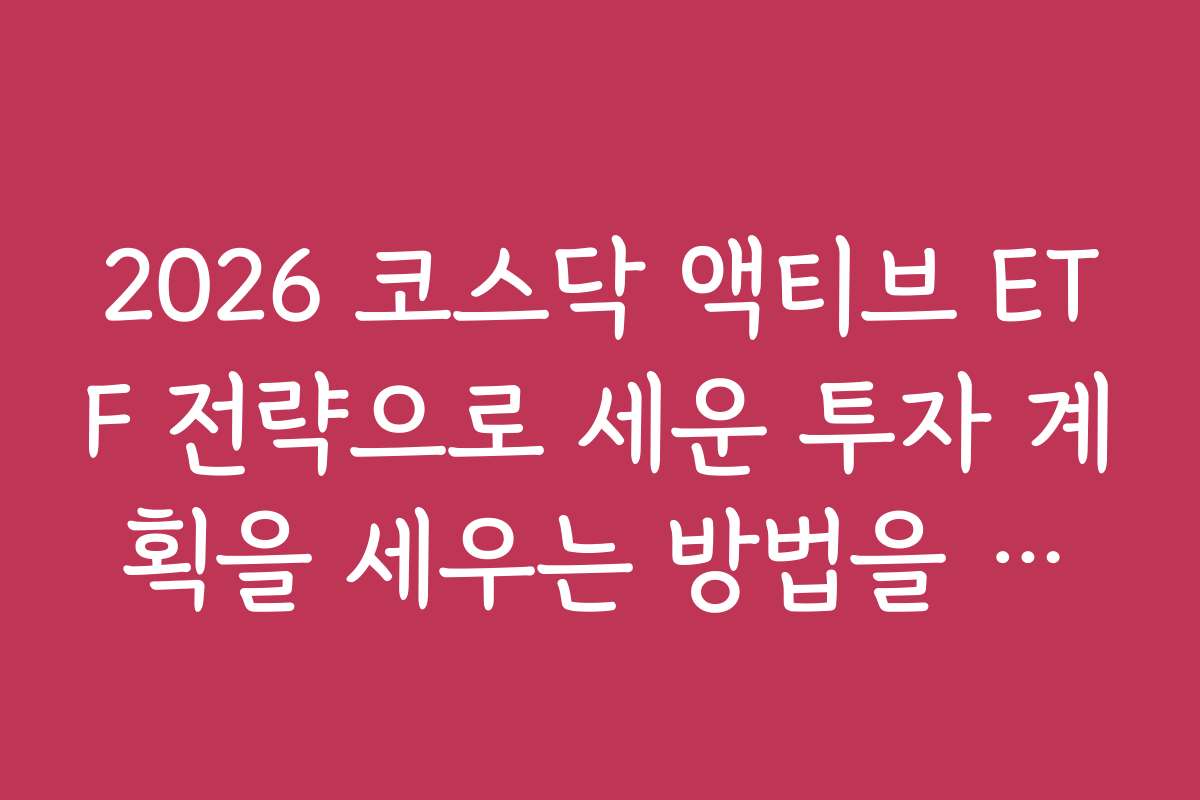 2026 코스닥 액티브 ETF 전략으로 세운 투자 계획을 세우는 방법을 알아보자