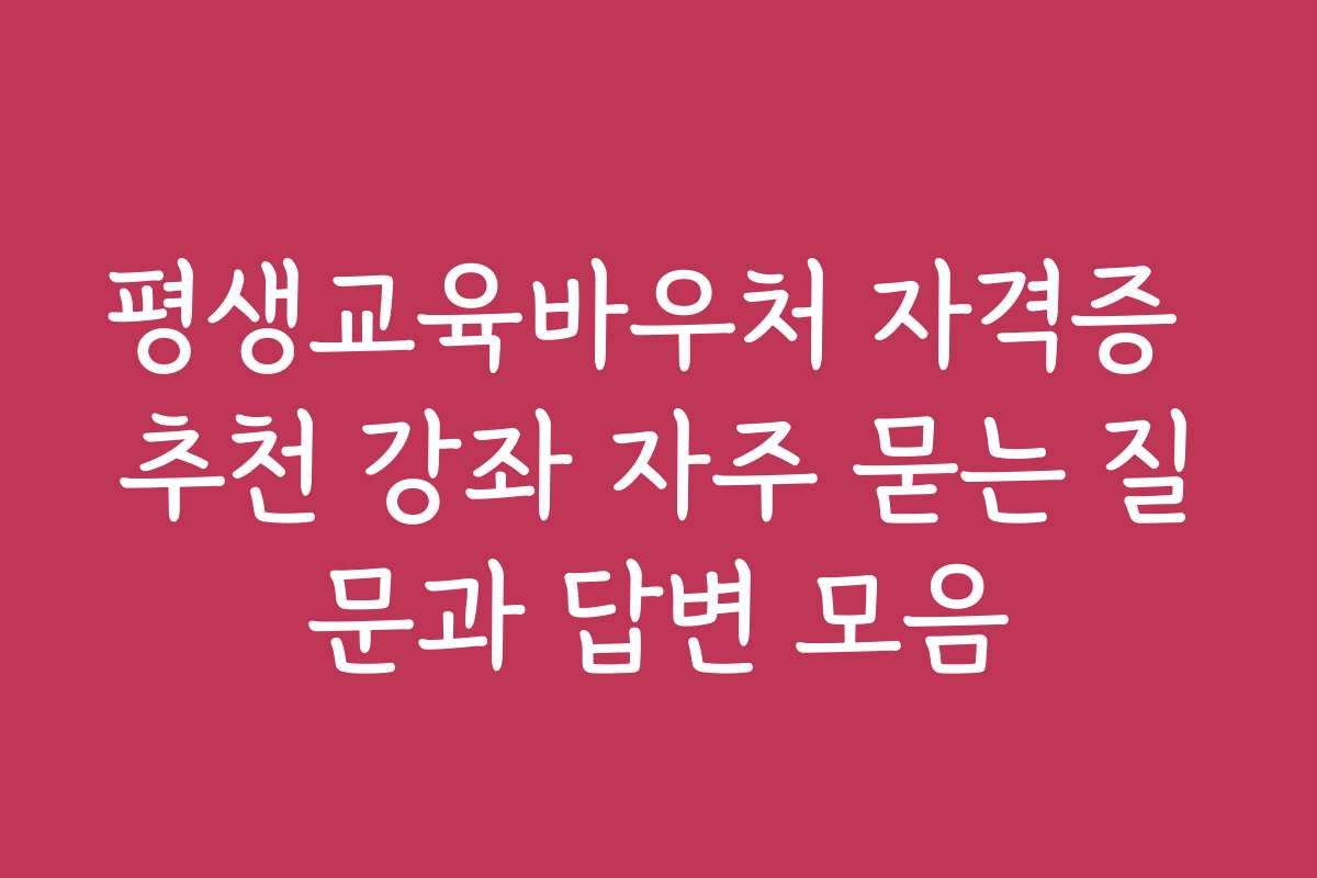 평생교육바우처 자격증 추천 강좌 자주 묻는 질문과 답변 모음