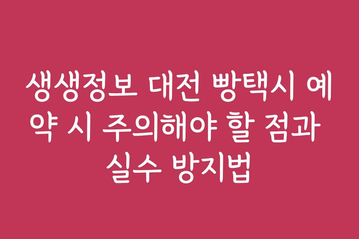 생생정보 대전 빵택시 예약 시 주의해야 할 점과 실수 방지법