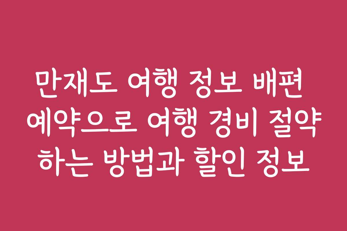 만재도 여행 정보 배편 예약으로 여행 경비 절약하는 방법과 할인 정보