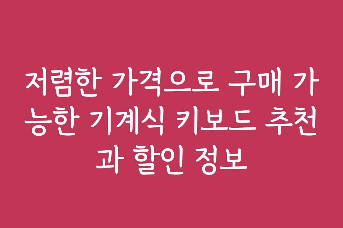 저렴한 가격으로 구매 가능한 기계식 키보드 추천과 할인 정보