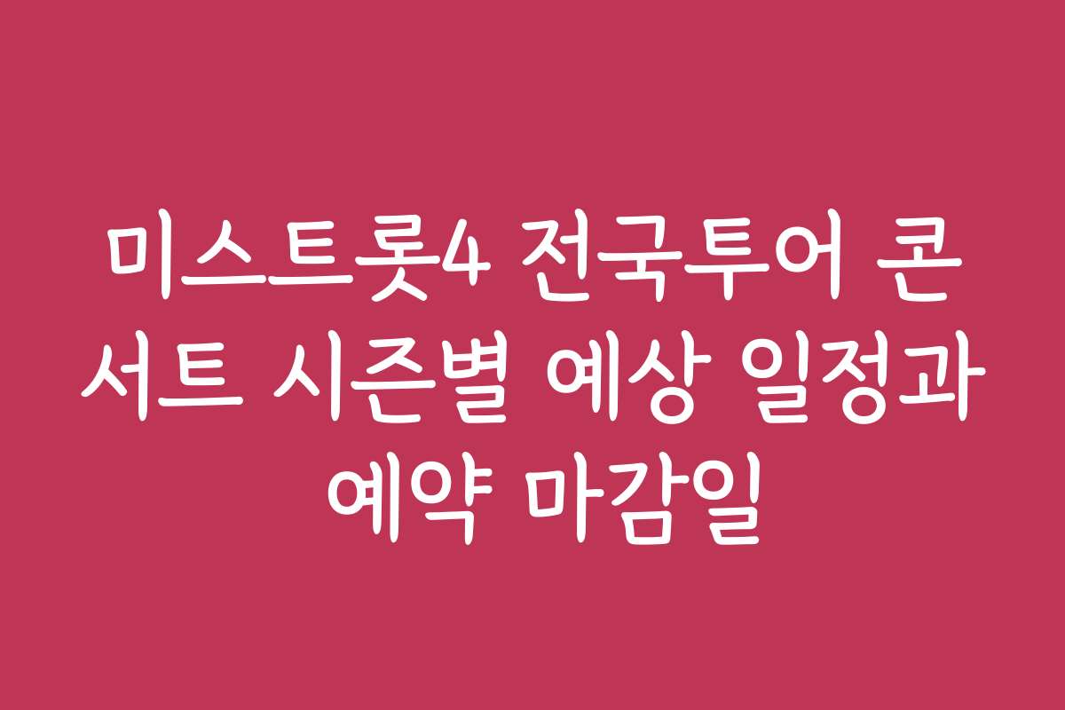 미스트롯4 전국투어 콘서트 시즌별 예상 일정과 예약 마감일