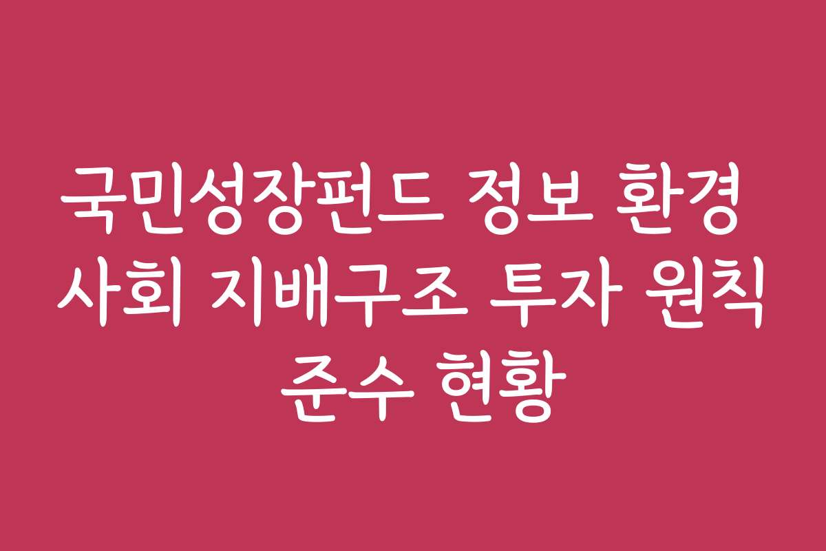 국민성장펀드 정보 환경 사회 지배구조 투자 원칙 준수 현황