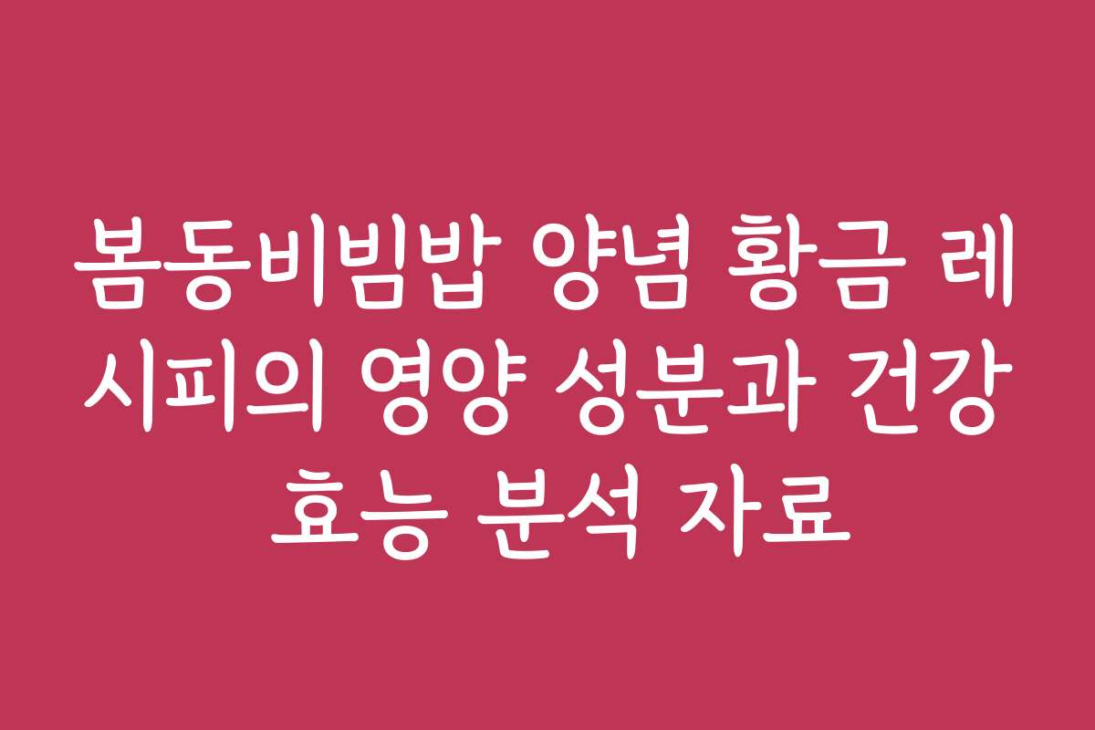 봄동비빔밥 양념 황금 레시피의 영양 성분과 건강 효능 분석 자료