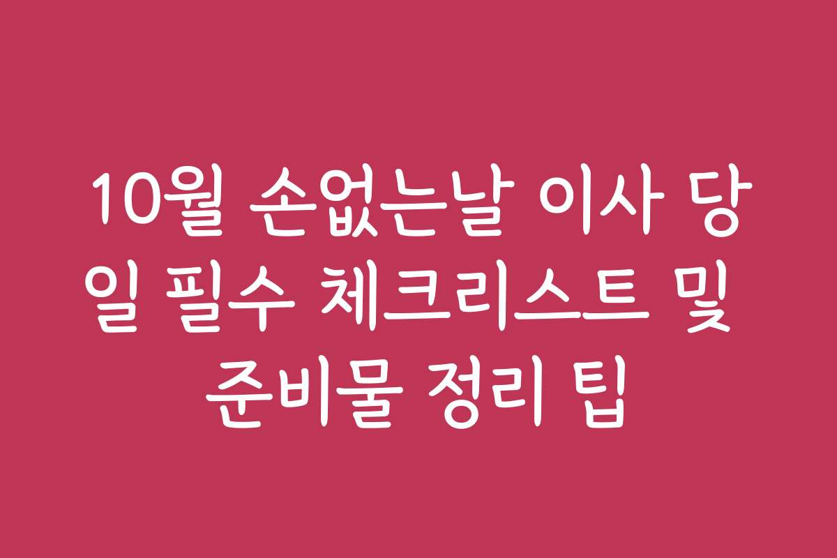10월 손없는날 이사 당일 필수 체크리스트 및 준비물 정리 팁