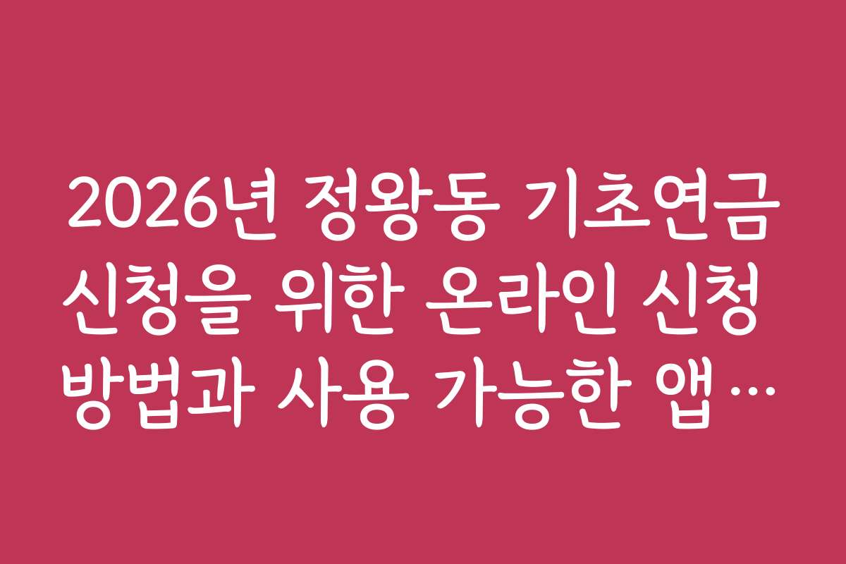 2026년 정왕동 기초연금신청을 위한 온라인 신청 방법과 사용 가능한 앱 추천