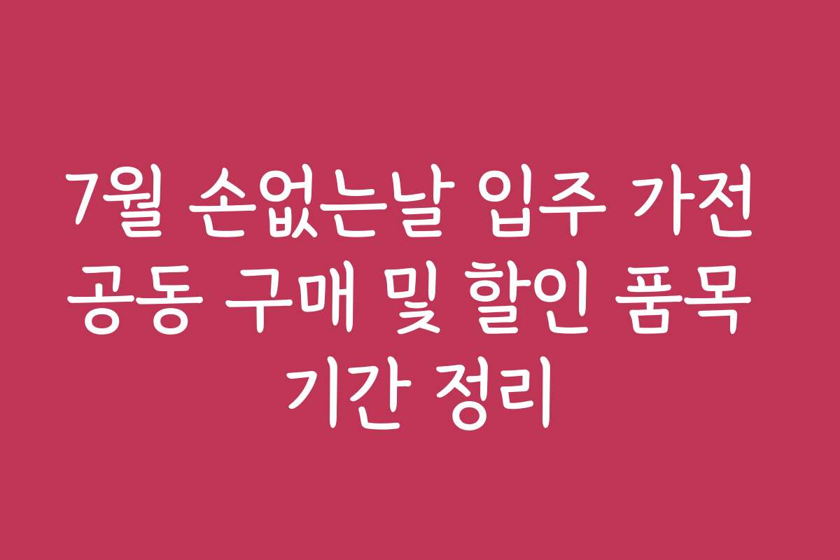 7월 손없는날 입주 가전 공동 구매 및 할인 품목 기간 정리