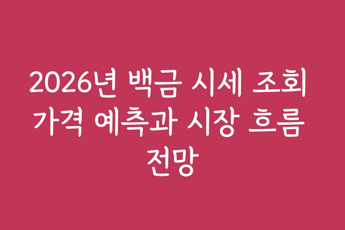 2026년 백금 시세 조회 가격 예측과 시장 흐름 전망
