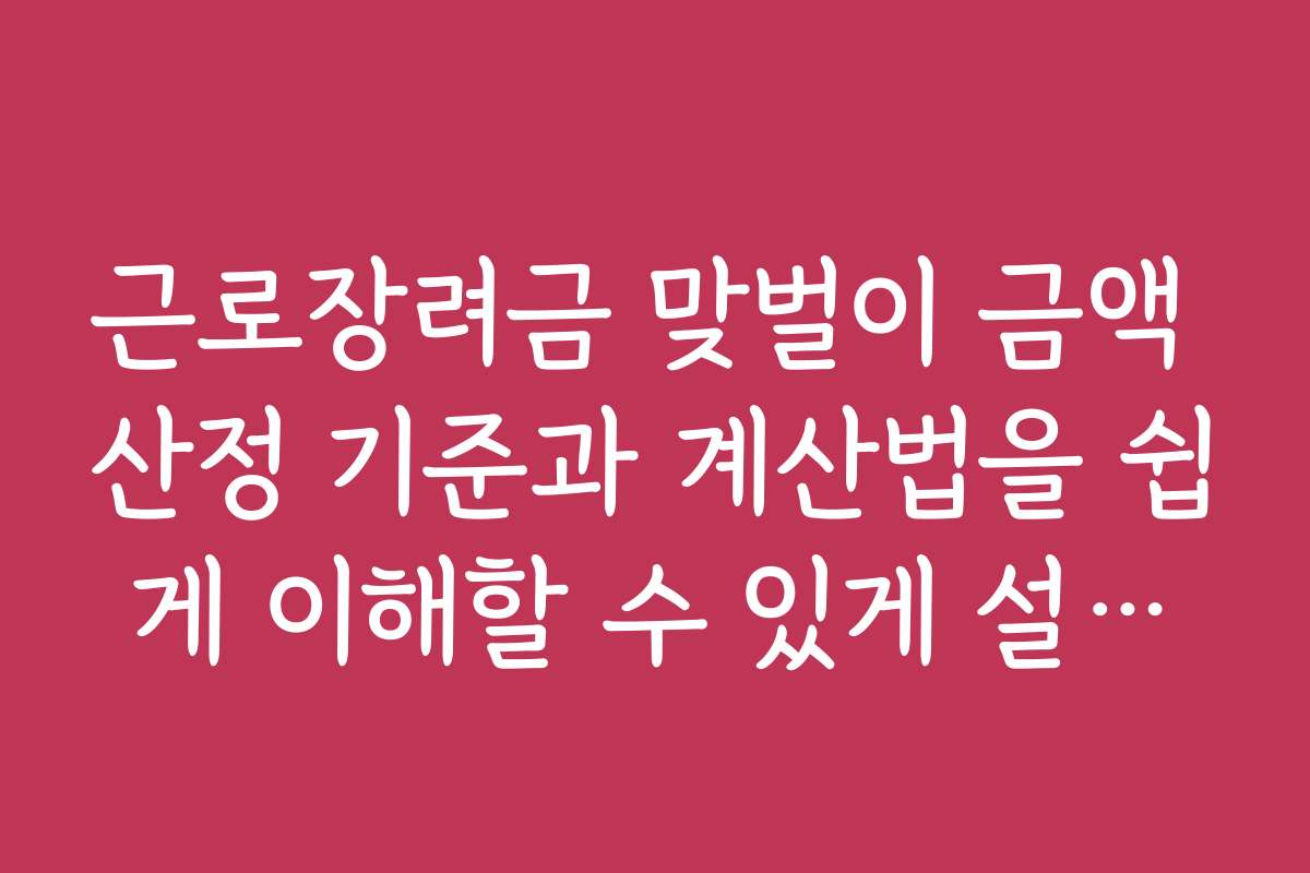 근로장려금 맞벌이 금액 산정 기준과 계산법을 쉽게 이해할 수 있게 설명해 주세요