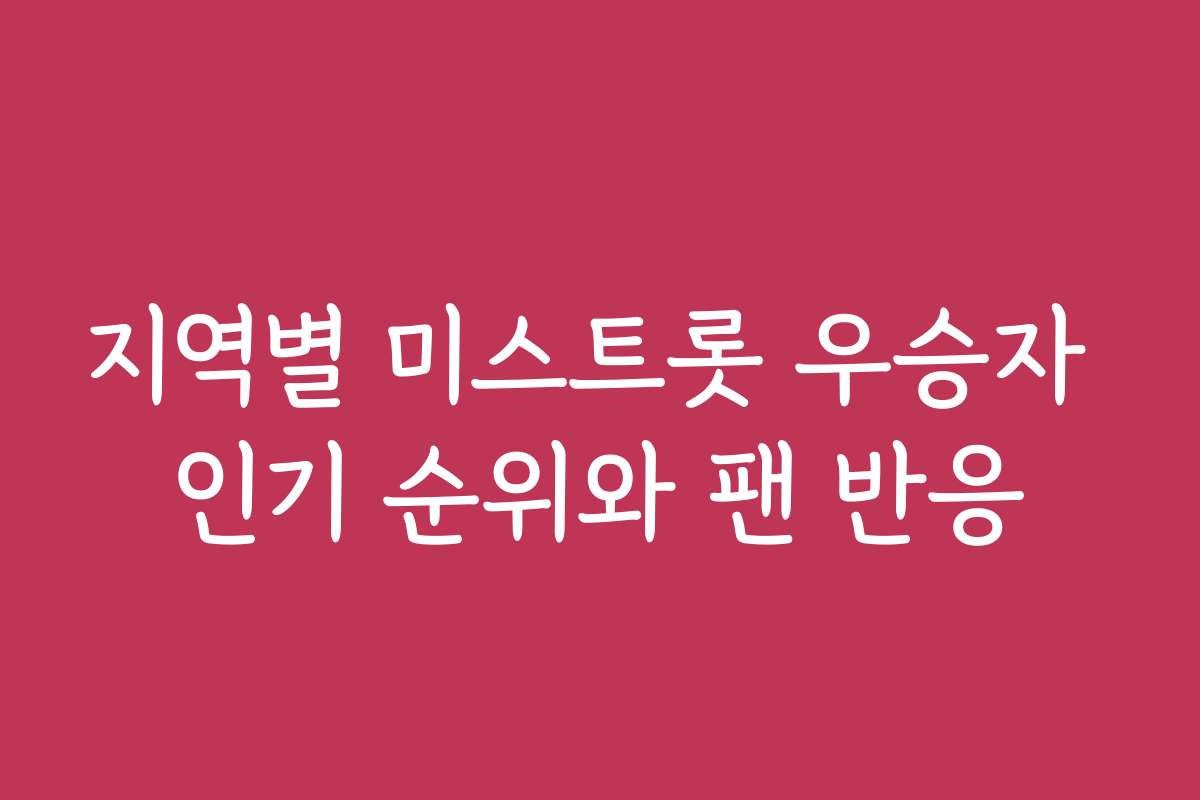 지역별 미스트롯 우승자 인기 순위와 팬 반응