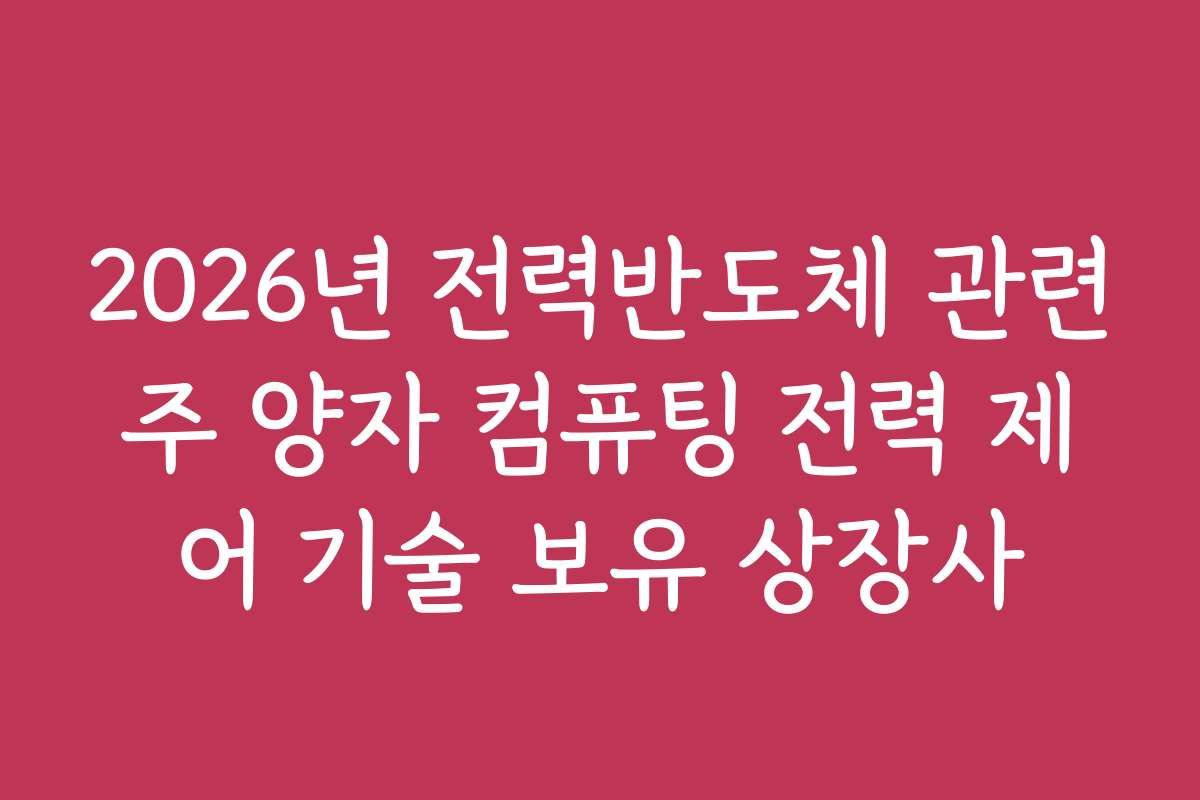 2026년 전력반도체 관련주 양자 컴퓨팅 전력 제어 기술 보유 상장사