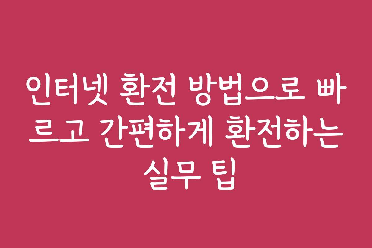 인터넷 환전 방법으로 빠르고 간편하게 환전하는 실무 팁