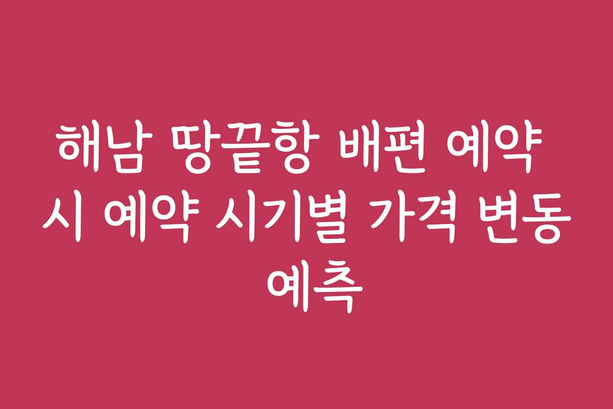 해남 땅끝항 배편 예약 시 예약 시기별 가격 변동 예측