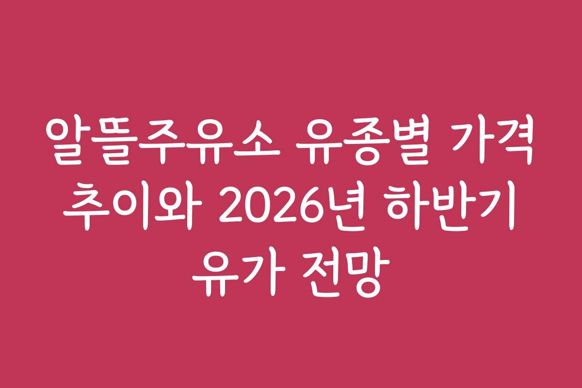 알뜰주유소 유종별 가격 추이와 2026년 하반기 유가 전망