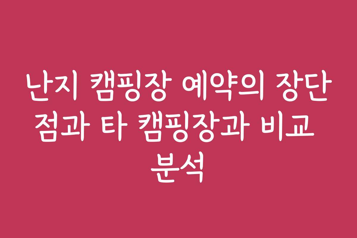 난지 캠핑장 예약의 장단점과 타 캠핑장과 비교 분석