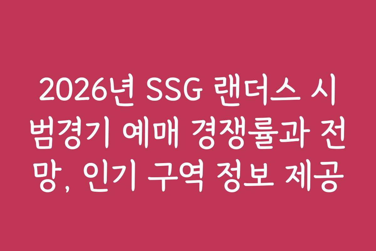 2026년 SSG 랜더스 시범경기 예매 경쟁률과 전망, 인기 구역 정보 제공